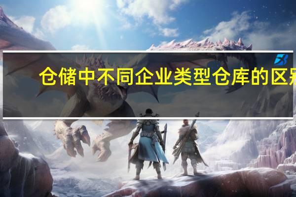 仓储中不同企业类型仓库的区别