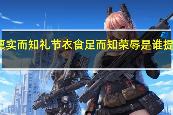 仓禀实而知礼节衣食足而知荣辱是谁提出的观点（仓禀实而知礼节衣食足而知荣辱）