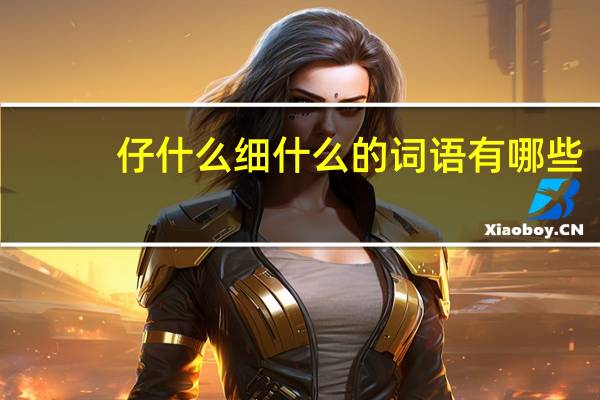 仔什么细什么的词语有哪些?