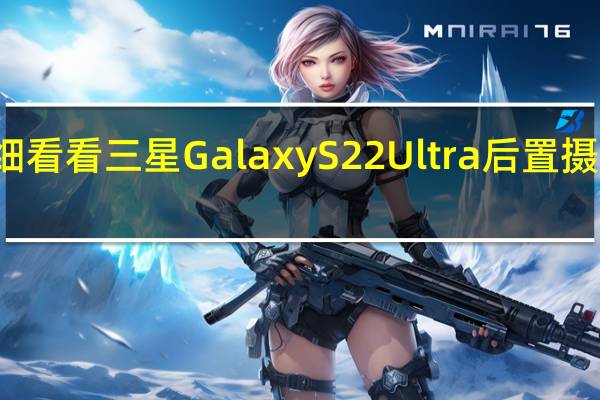 仔细看看三星GalaxyS22Ultra后置摄像头凹凸