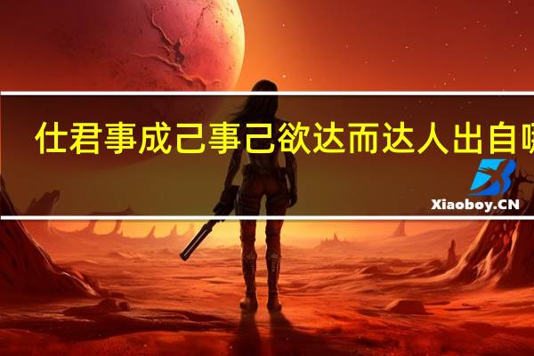 仕君事成己事己欲达而达人出自哪里