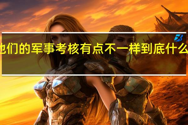 他们的军事考核有点不一样 到底什么情况嘞