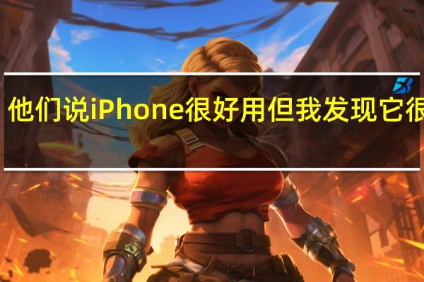 他们说iPhone很好用但我发现它很复杂