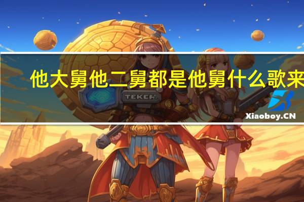他大舅他二舅都是他舅什么歌来着（他大舅他二舅都是他舅是什么歌）