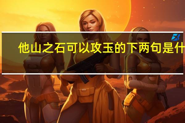 他山之石可以攻玉的下两句是什么（他山之石可以攻玉的近义词）
