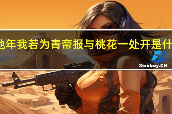 他年我若为青帝报与桃花一处开是什么意思