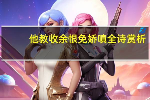 他教收余恨免娇嗔全诗赏析