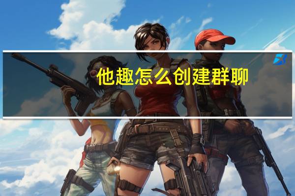 他趣怎么创建群聊