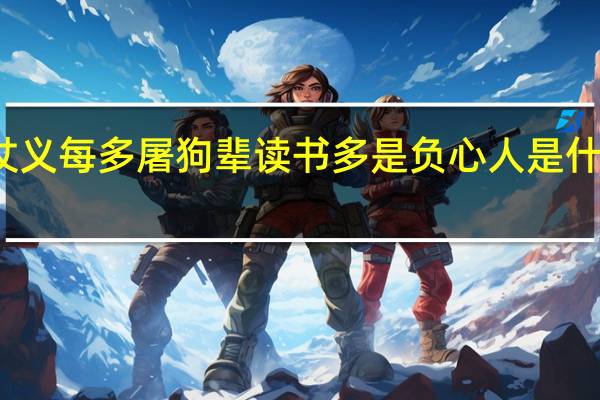仗义每多屠狗辈读书多是负心人是什么意思（负心多是读书人仗义多是屠狗辈全诗是什么）