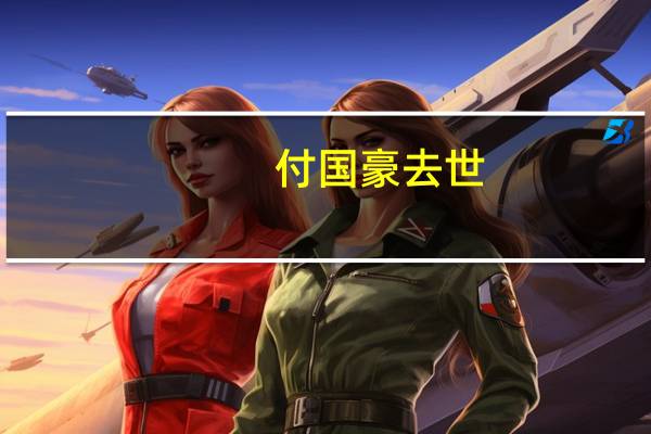 付国豪去世（付国豪离职）