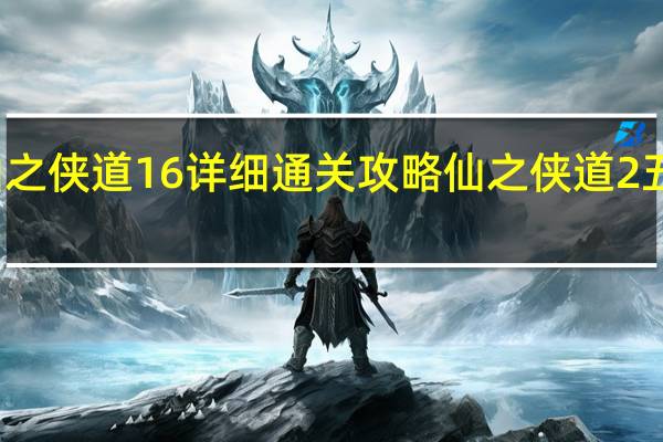 仙之侠道16详细通关攻略 仙之侠道2五章攻略