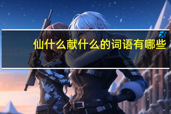 仙什么献什么的词语有哪些?