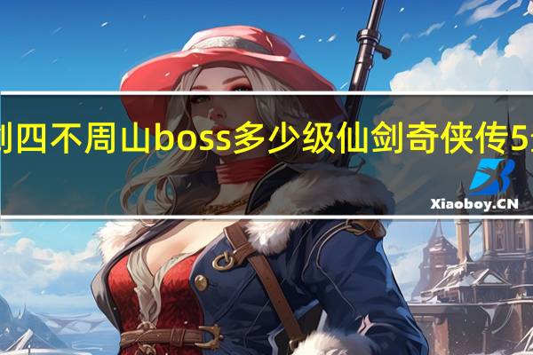 仙剑四不周山boss多少级 仙剑奇侠传5最终boss