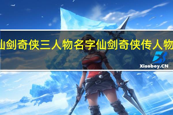仙剑奇侠三人物名字 仙剑奇侠传人物关系图
