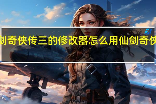仙剑奇侠传三的修改器怎么用 仙剑奇侠传3存档