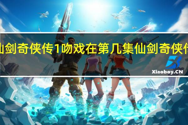 仙剑奇侠传1吻戏在第几集 仙剑奇侠传3吻戏