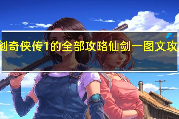 仙剑奇侠传1的全部攻略 仙剑一图文攻略全过程