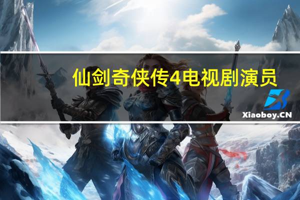 仙剑奇侠传4电视剧演员（仙剑奇侠传4激活码）