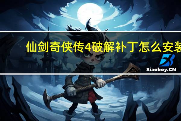 仙剑奇侠传4破解补丁怎么安装（仙剑奇侠传4破解补丁）