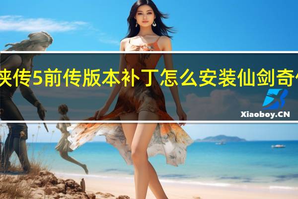 仙剑奇侠传5前传版本补丁怎么安装 仙剑奇侠传5前传dlc