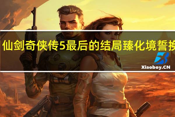 仙剑奇侠传5最后的结局臻化境誓换天倾（行姜维写字5大结局动画图解）