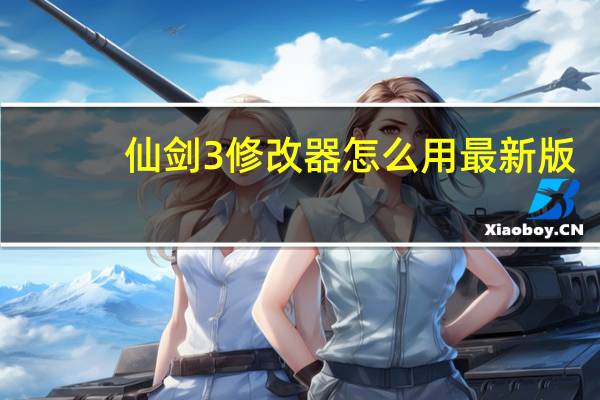 仙剑3修改器怎么用最新版（仙剑3修改器怎么用）