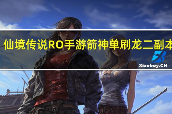 仙境传说RO手游箭神单刷龙二副本技巧