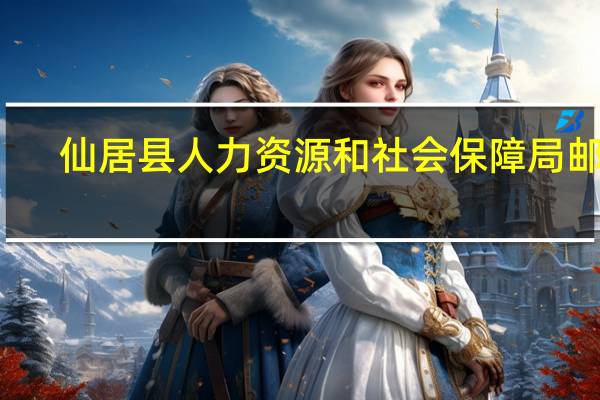 仙居县人力资源和社会保障局邮编（仙居县人力资源和社会保障局）