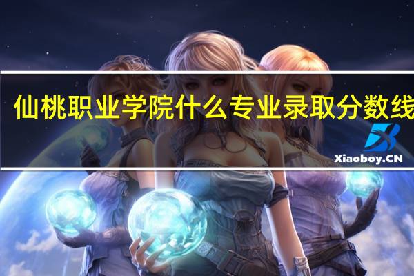 仙桃职业学院什么专业录取分数线最高