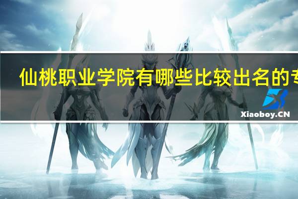 仙桃职业学院有哪些比较出名的专业
