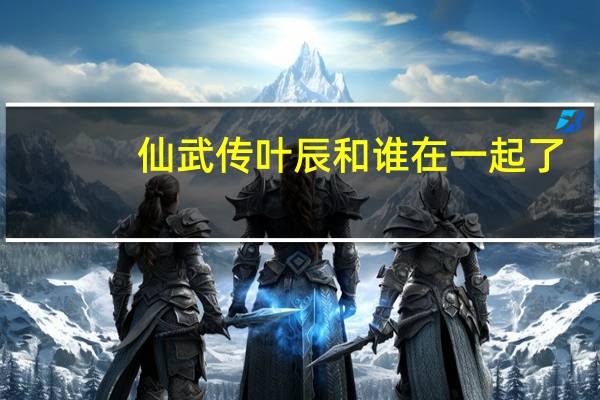 仙武传叶辰和谁在一起了