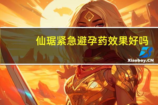 仙琚紧急避孕药效果好吗(仙琚避孕药效果很差吗)