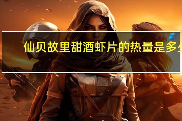 仙贝故里 甜酒虾片的热量是多少