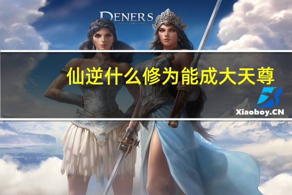仙逆什么修为能成大天尊