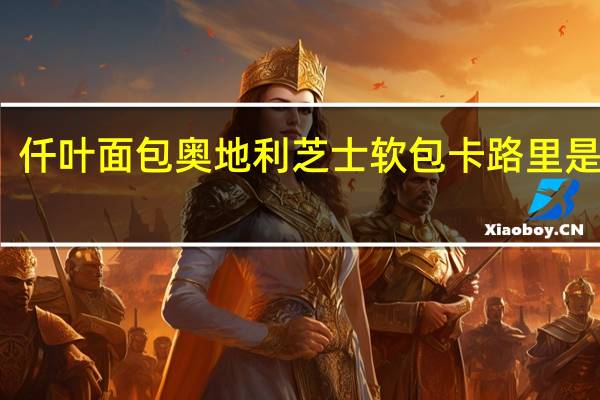 仟叶面包 奥地利芝士软包卡路里是多少