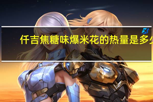 仟吉 焦糖味爆米花的热量是多少