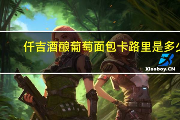 仟吉酒酿葡萄面包卡路里是多少