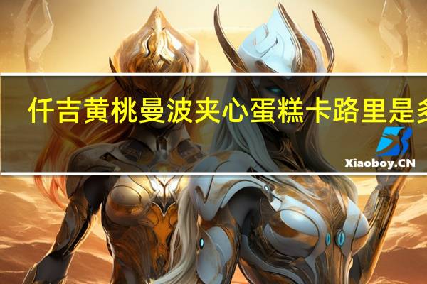 仟吉 黄桃曼波夹心蛋糕卡路里是多少