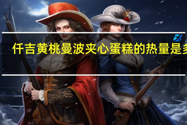 仟吉 黄桃曼波夹心蛋糕的热量是多少