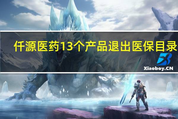 仟源医药13个产品退出医保目录 近1/3收入受影响