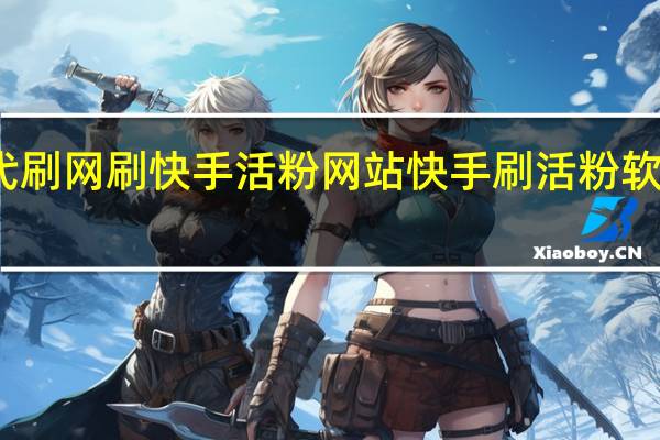 代刷网刷快手活粉网站 快手刷活粉软件苹果(快手刷活粉软件是什么)