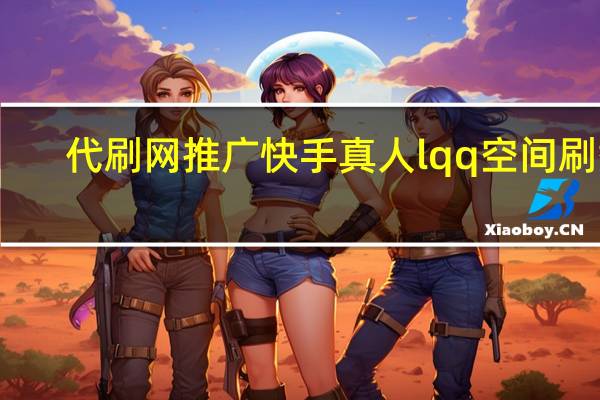 代刷网推广快手真人lqq空间刷赞