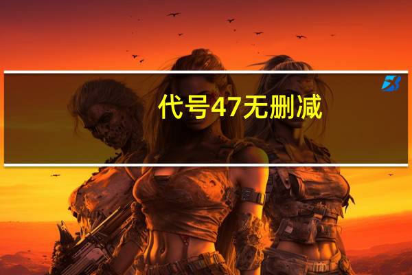 代号47 无删减（代号47未删减版）
