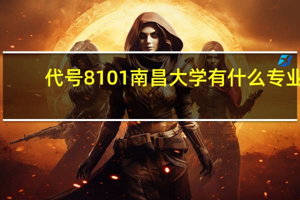 代号8101南昌大学有什么专业
