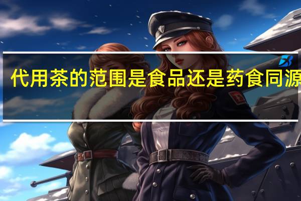 代用茶的范围是食品还是药食同源食吕