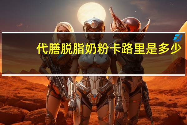 代膳 脱脂奶粉卡路里是多少