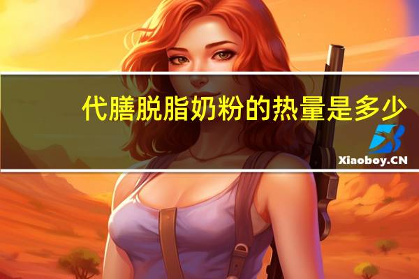 代膳 脱脂奶粉的热量是多少