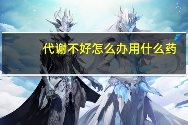 代谢不好怎么办用什么药（代谢不好怎么办）