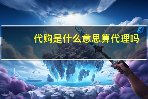 代购是什么意思算代理吗（代购是什么意思）