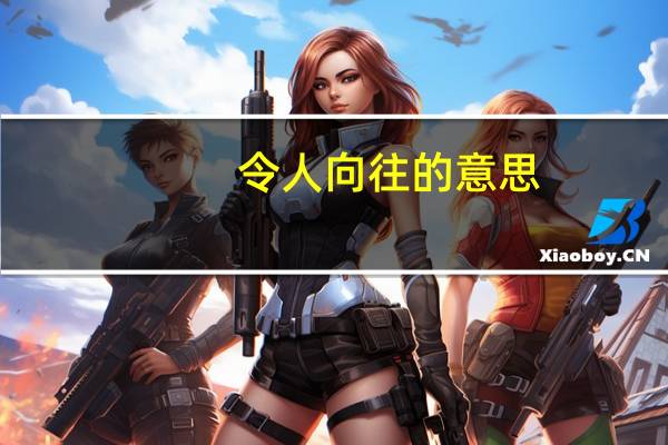 令人向往的意思（向往的意思）